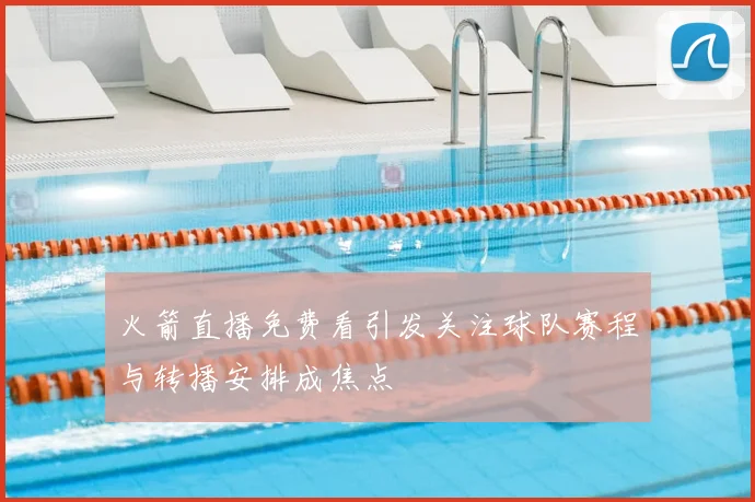 火箭直播免费看引发关注球队赛程与转播安排成焦点