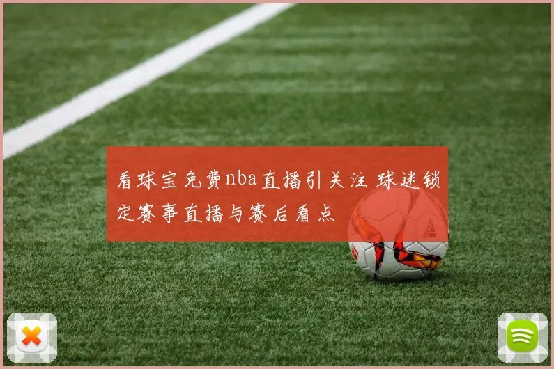 看球宝免费nba直播引关注 球迷锁定赛事直播与赛后看点