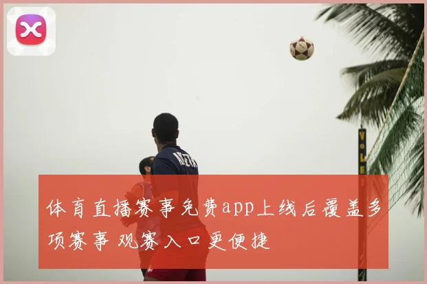 体育直播赛事免费app上线后覆盖多项赛事 观赛入口更便捷
