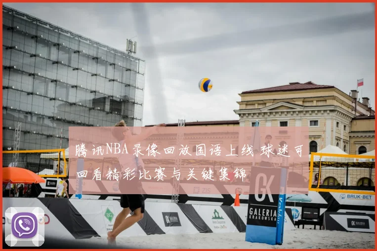 腾讯NBA录像回放国语上线 球迷可回看精彩比赛与关键集锦