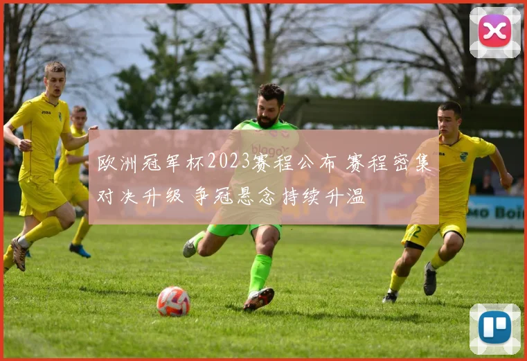 欧洲冠军杯2023赛程公布 赛程密集对决升级 争冠悬念持续升温