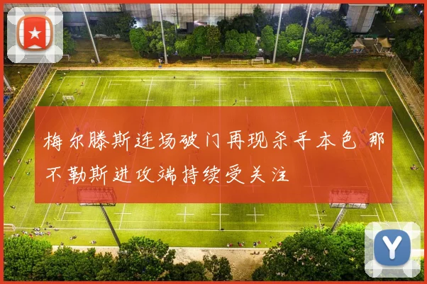 梅尔滕斯连场破门再现杀手本色 那不勒斯进攻端持续受关注