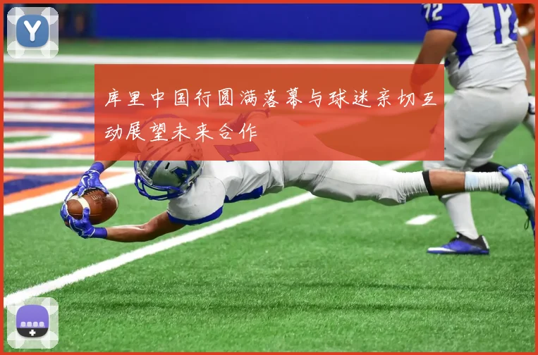 库里中国行圆满落幕与球迷亲切互动展望未来合作