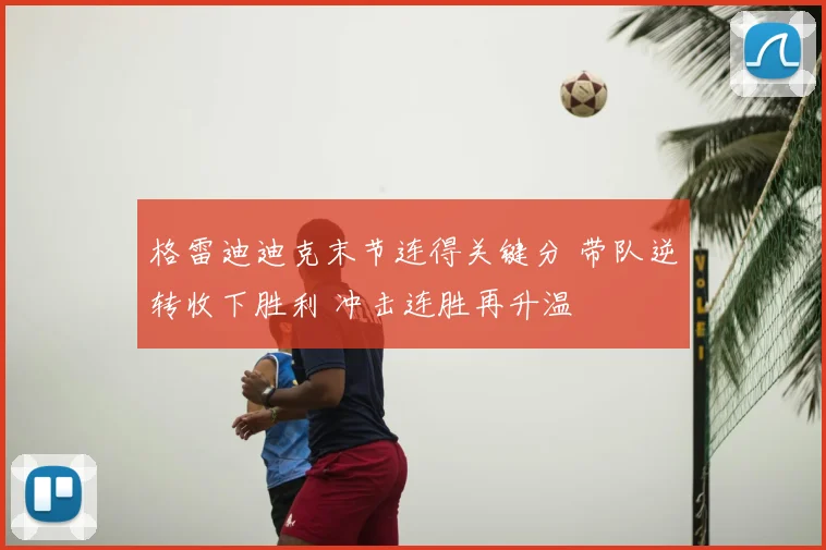 格雷迪迪克末节连得关键分 带队逆转收下胜利 冲击连胜再升温