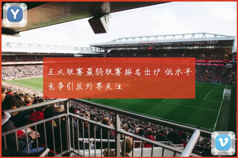 五大联赛最弱联赛排名出炉 低水平竞争引发外界关注