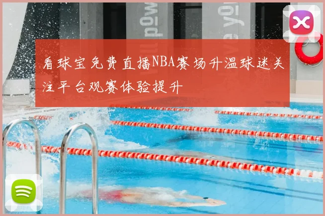 看球宝免费直播NBA赛场升温球迷关注平台观赛体验提升