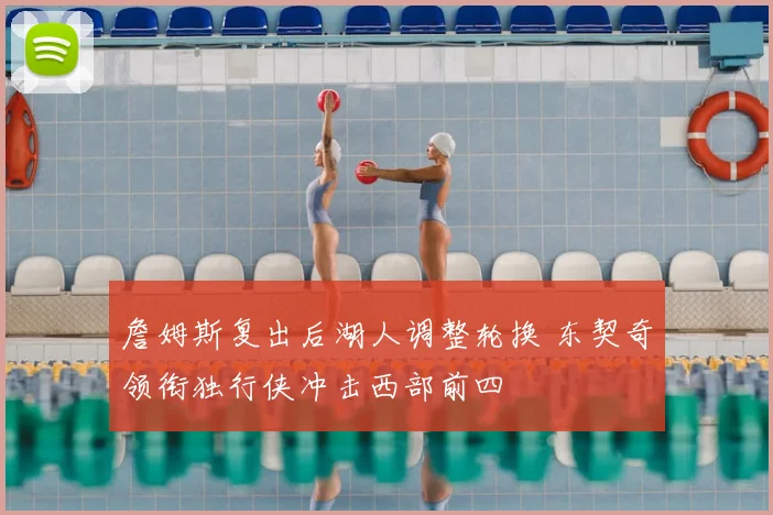 詹姆斯复出后湖人调整轮换 东契奇领衔独行侠冲击西部前四