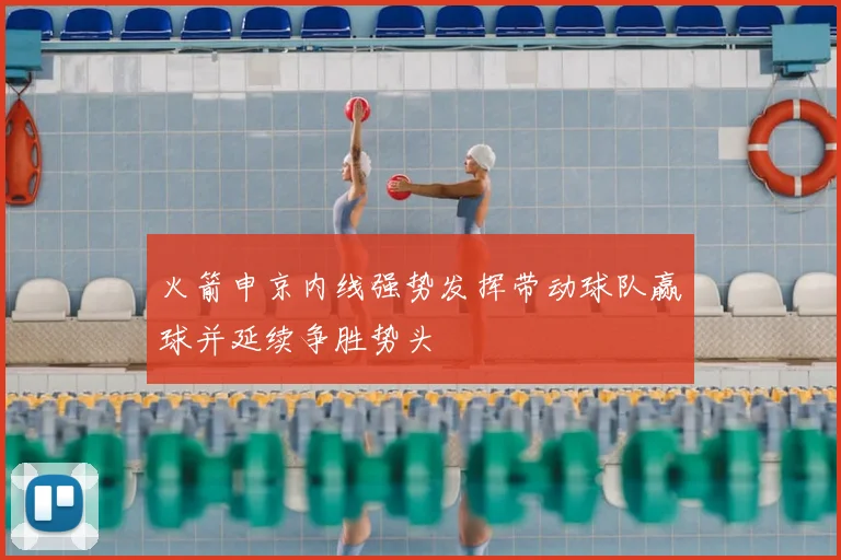 火箭申京内线强势发挥带动球队赢球并延续争胜势头
