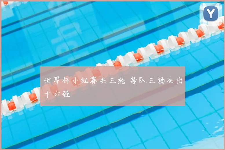世界杯小组赛共三轮 每队三场决出十六强