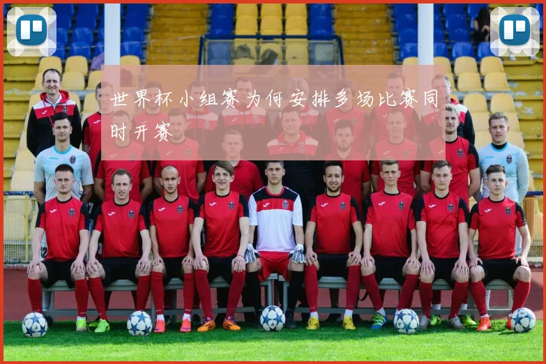 世界杯小组赛为何安排多场比赛同时开赛