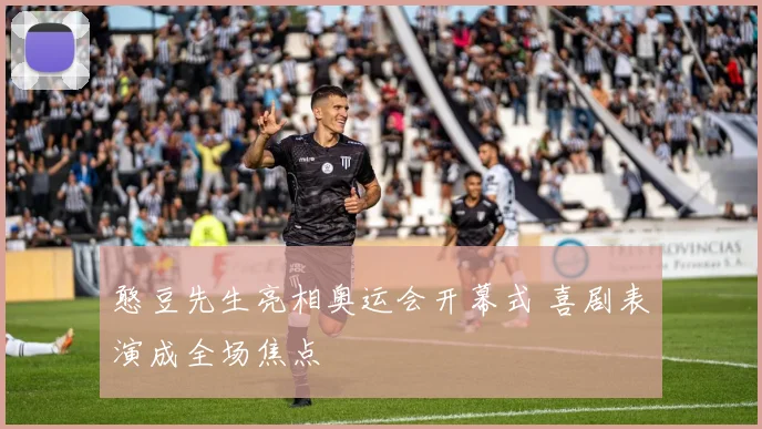 憨豆先生亮相奥运会开幕式 喜剧表演成全场焦点