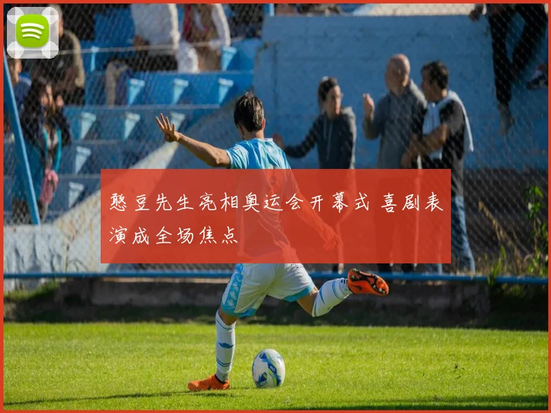 憨豆先生亮相奥运会开幕式 喜剧表演成全场焦点