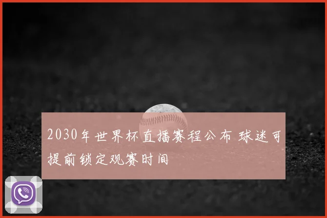 2030年世界杯直播赛程公布 球迷可提前锁定观赛时间