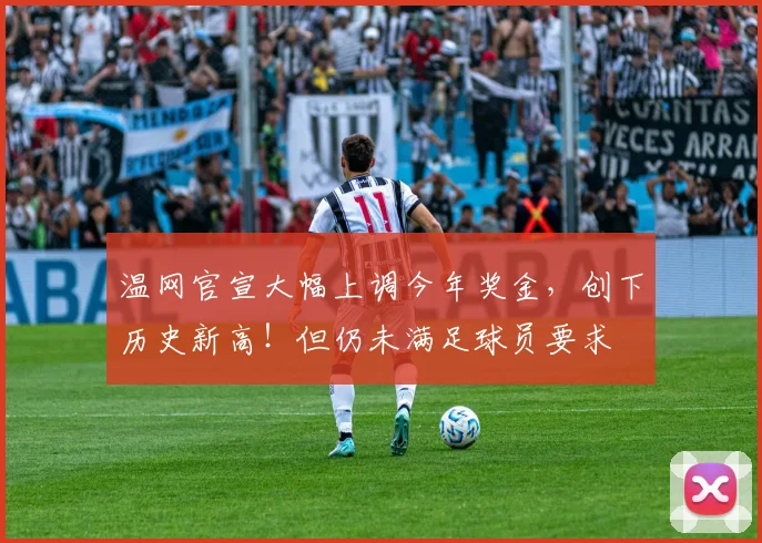 温网官宣大幅上调今年奖金，创下历史新高！但仍未满足球员要求