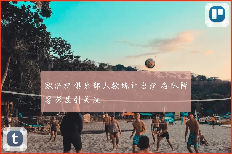 欧洲杯俱乐部人数统计出炉 各队阵容深度引关注