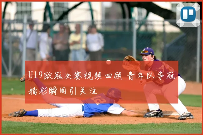 U19欧冠决赛视频回顾 青年队争冠精彩瞬间引关注