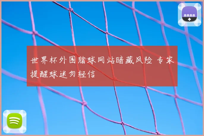 世界杯外围赌球网站暗藏风险 专家提醒球迷勿轻信