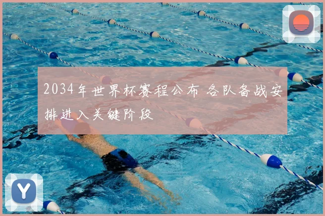 2034年世界杯赛程公布 各队备战安排进入关键阶段