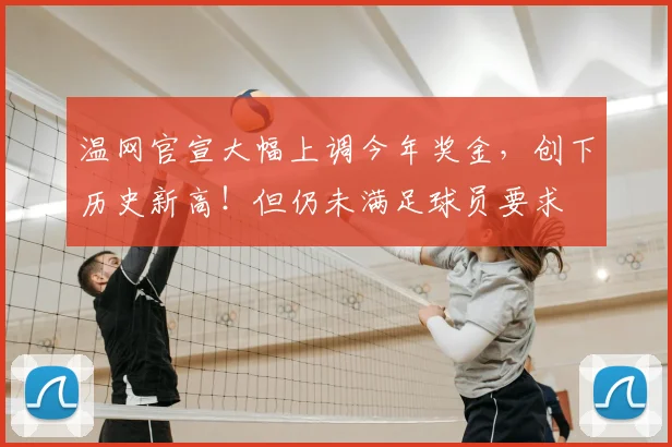 温网官宣大幅上调今年奖金，创下历史新高！但仍未满足球员要求